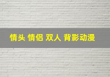 情头 情侣 双人 背影动漫